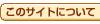 このサイトについて・・・